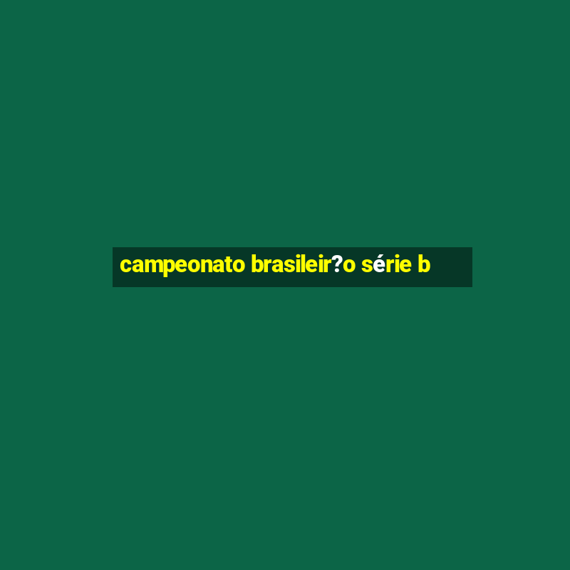 campeonato brasileir?o série b