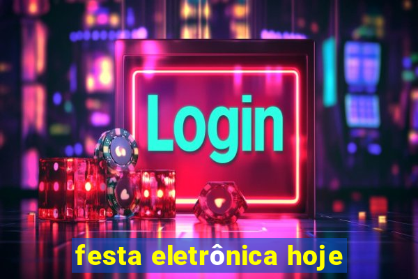 festa eletrônica hoje