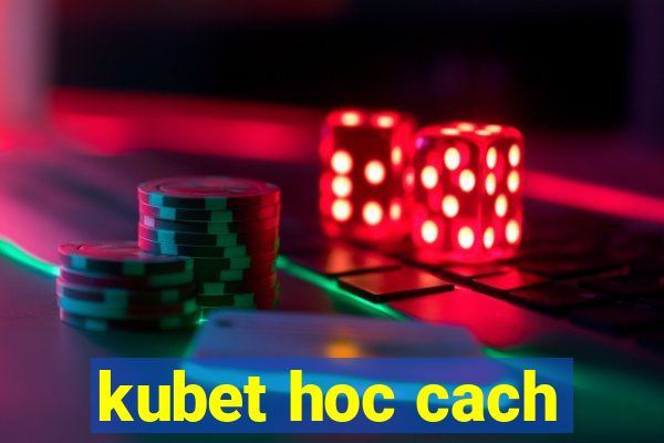 kubet hoc cach