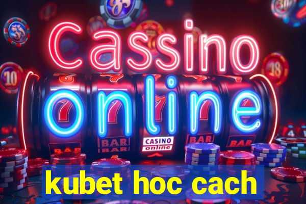 kubet hoc cach