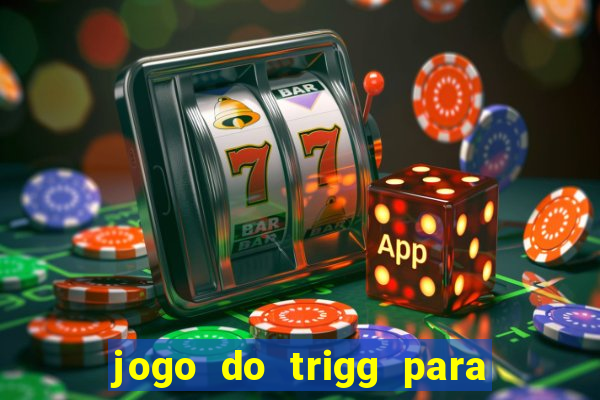 jogo do trigg para ganhar dinheiro