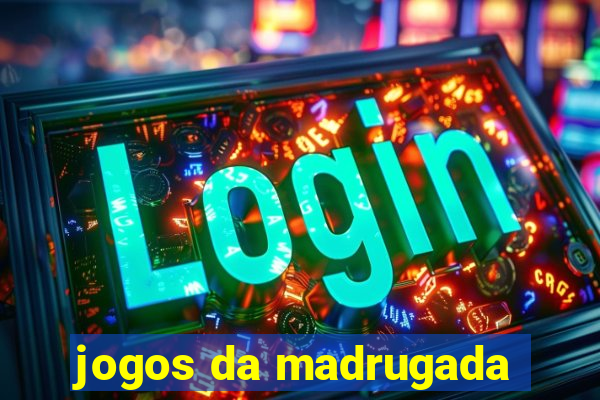 jogos da madrugada