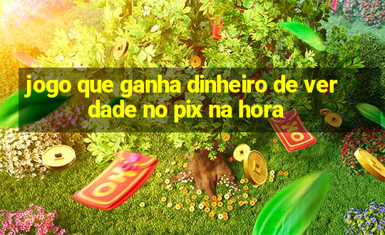 jogo que ganha dinheiro de verdade no pix na hora