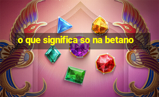 o que significa so na betano