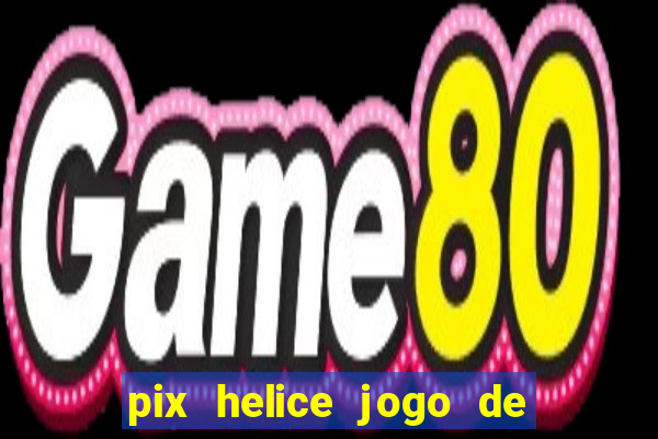 pix helice jogo de ganhar pix de verdade