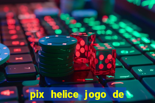 pix helice jogo de ganhar pix de verdade