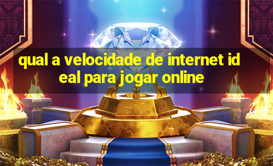 qual a velocidade de internet ideal para jogar online