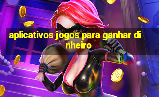 aplicativos jogos para ganhar dinheiro