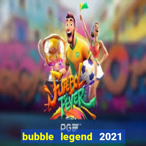 bubble legend 2021 ganhar dinheiro