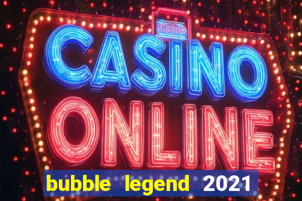 bubble legend 2021 ganhar dinheiro