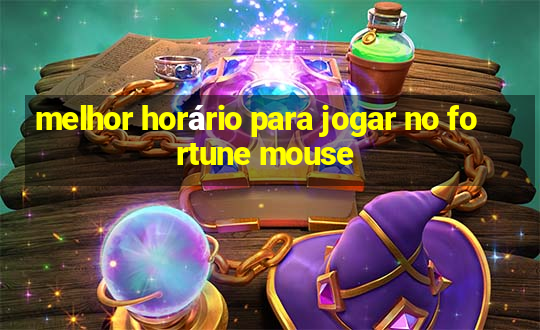 melhor horário para jogar no fortune mouse