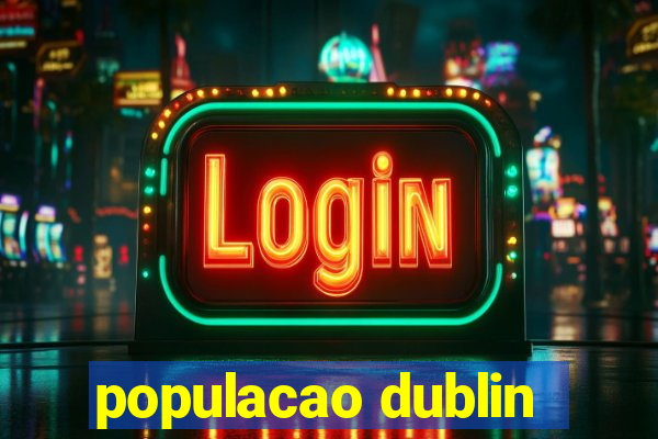 populacao dublin