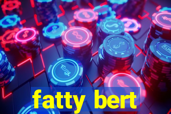 fatty bert