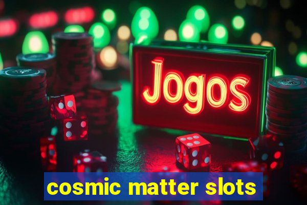 cosmic matter slots