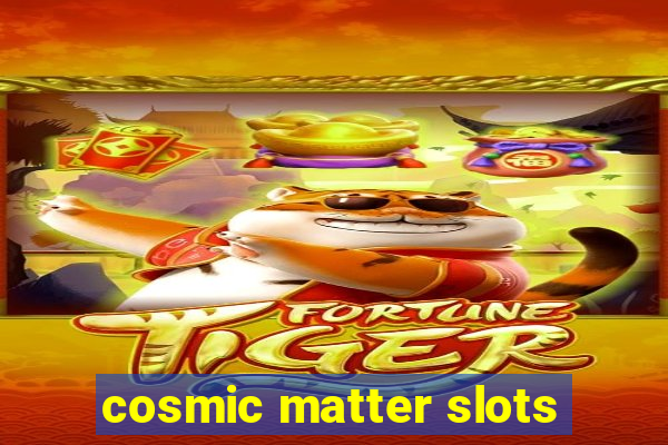 cosmic matter slots