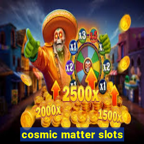 cosmic matter slots