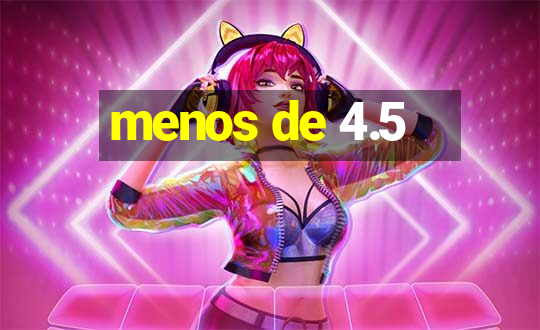 menos de 4.5