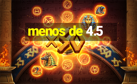 menos de 4.5