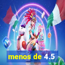 menos de 4.5