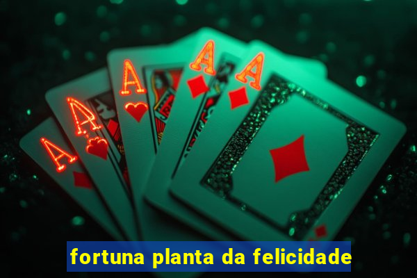 fortuna planta da felicidade