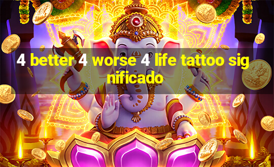 4 better 4 worse 4 life tattoo significado