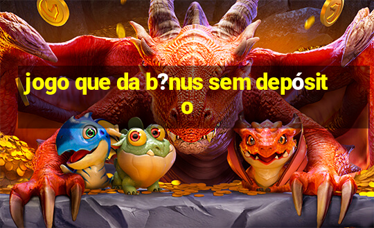 jogo que da b?nus sem depósito