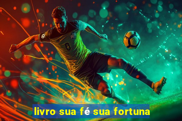 livro sua fé sua fortuna