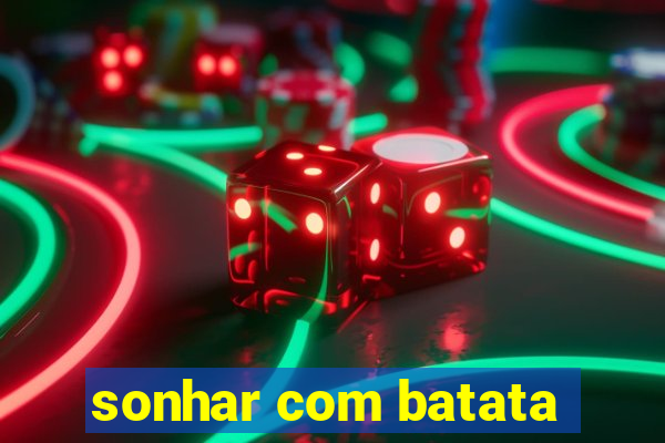 sonhar com batata