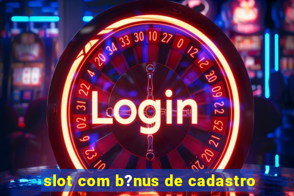 slot com b?nus de cadastro