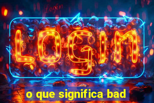 o que significa bad