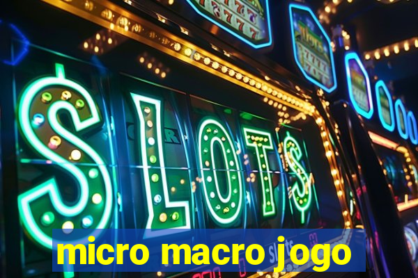 micro macro jogo