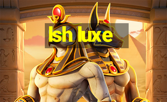 lsh luxe