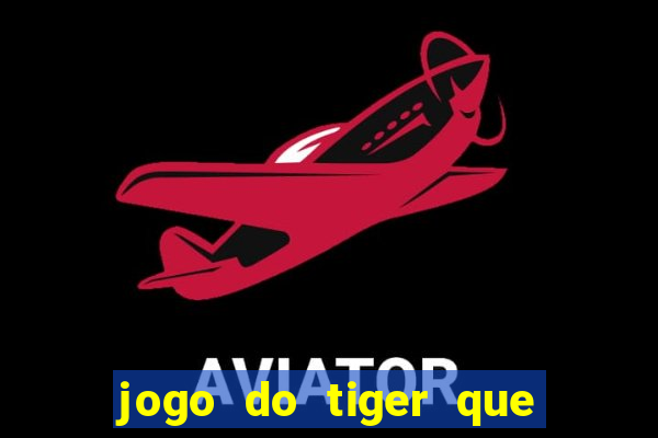 jogo do tiger que ganha dinheiro