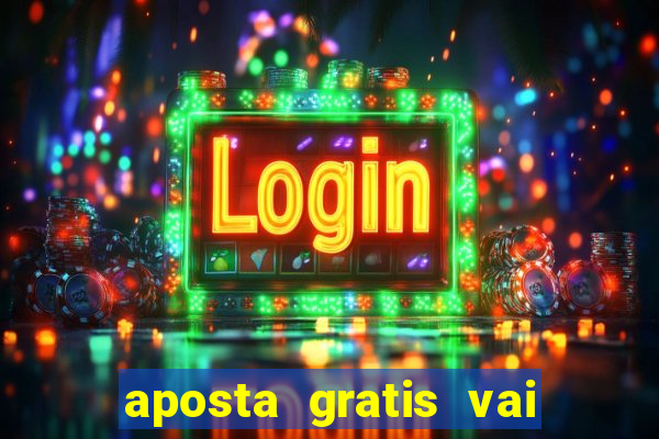 aposta gratis vai de bet