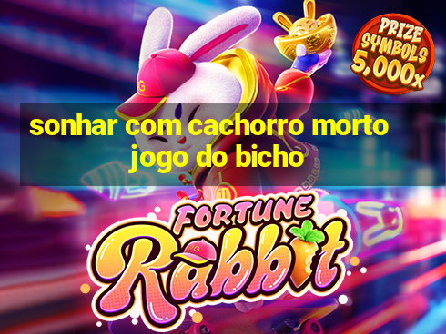 sonhar com cachorro morto jogo do bicho