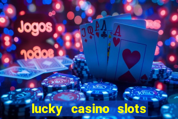 lucky casino slots - win cash