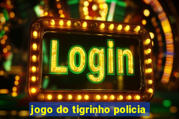 jogo do tigrinho policia