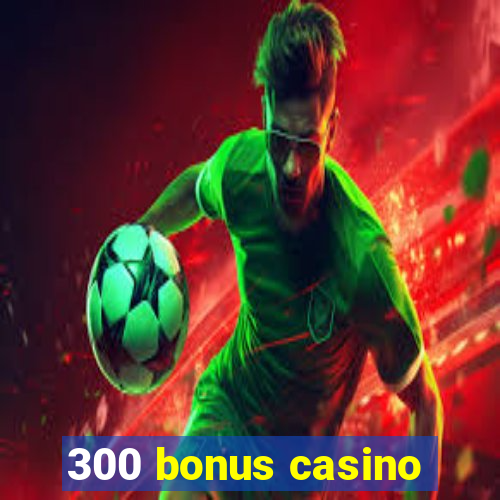 300 bonus casino