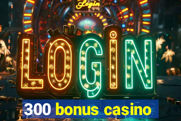 300 bonus casino