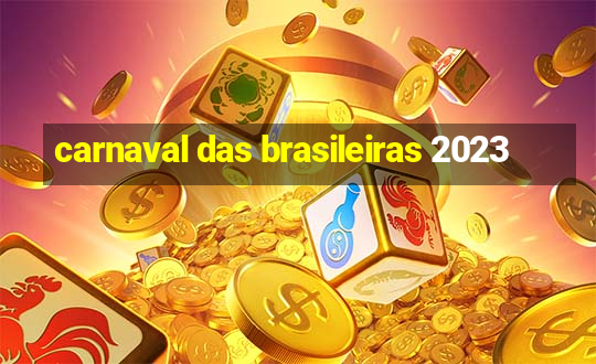 carnaval das brasileiras 2023