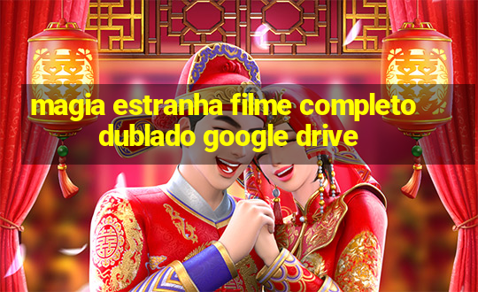 magia estranha filme completo dublado google drive