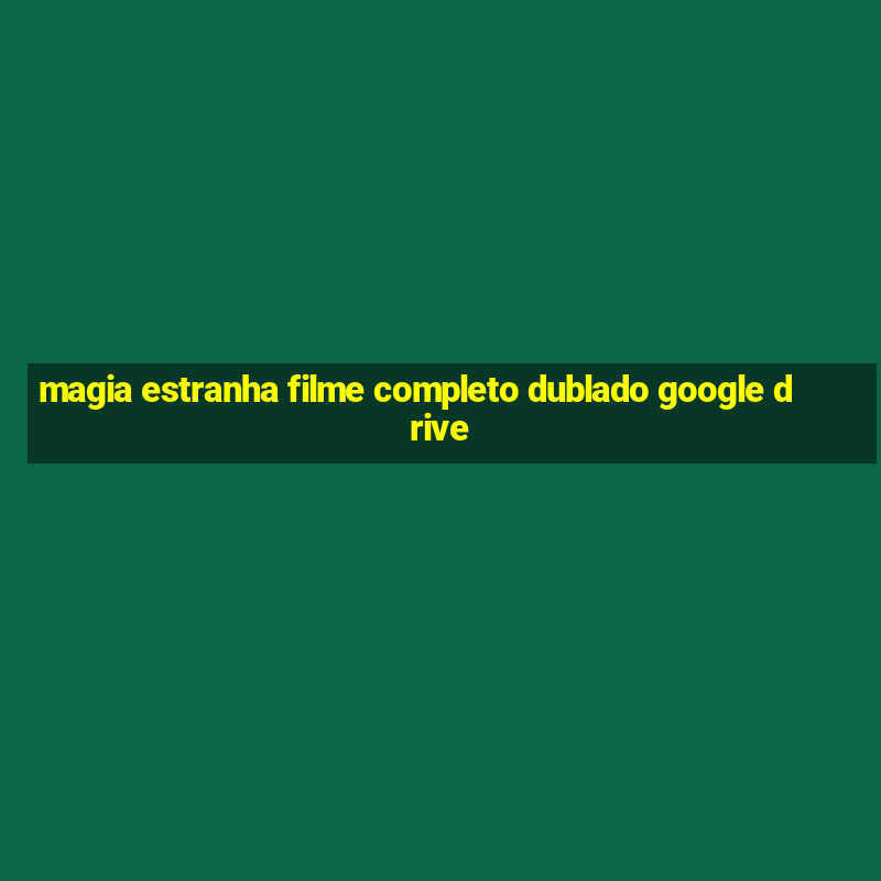 magia estranha filme completo dublado google drive