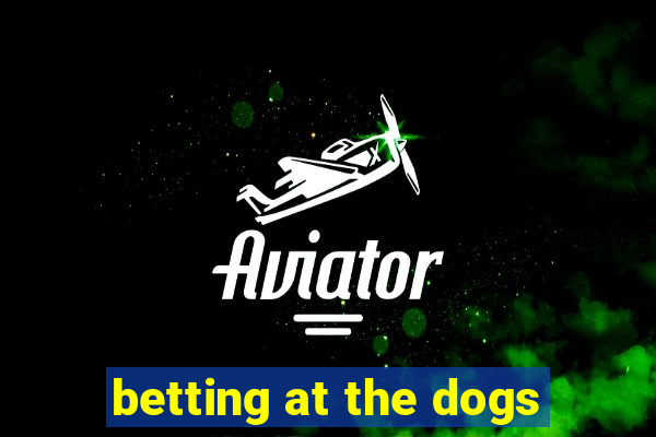 betting at the dogs