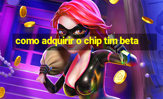 como adquirir o chip tim beta