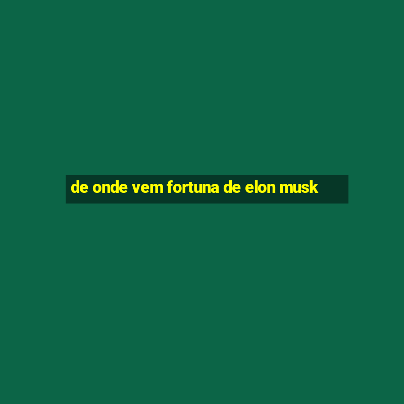 de onde vem fortuna de elon musk