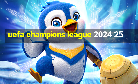 uefa champions league 2024 25