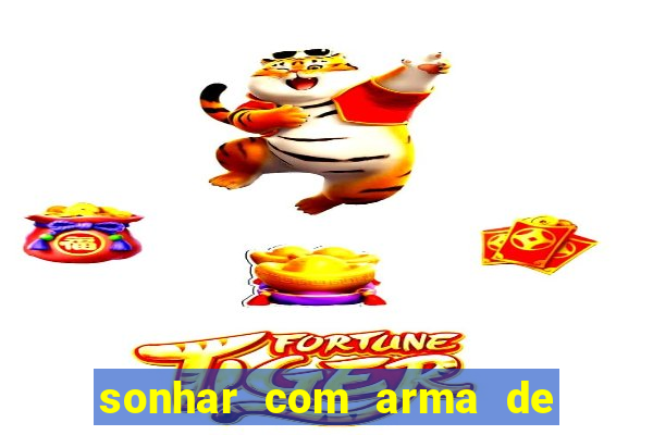 sonhar com arma de fogo no jogo do bicho