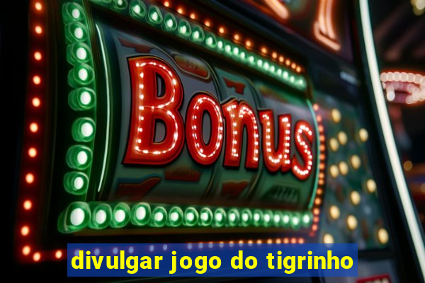 divulgar jogo do tigrinho