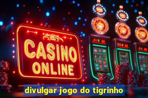 divulgar jogo do tigrinho