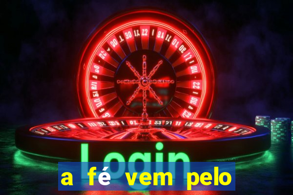 a fé vem pelo ouvir explicação